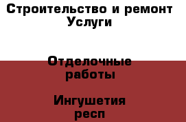 Строительство и ремонт Услуги - Отделочные работы. Ингушетия респ.